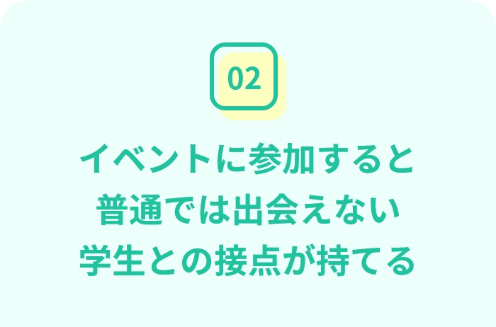 イベントに参加すると普通では出会えない学生との接点が持てる