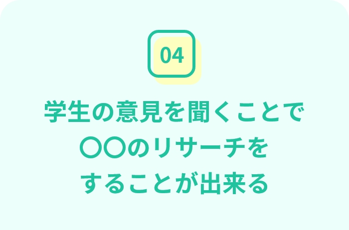 学生の意見を聞くことで〇〇のリサーチをすることが出来る