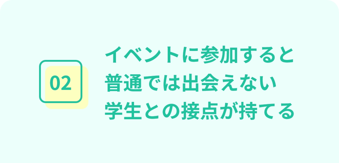 イベントに参加すると普通では出会えない学生との接点が持てる